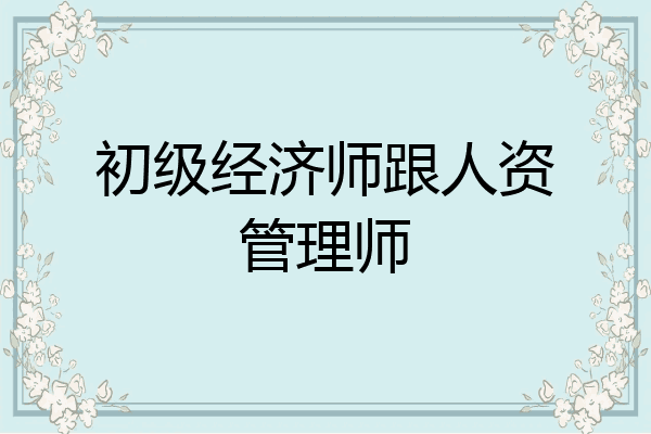 初级经济师跟人资管理师