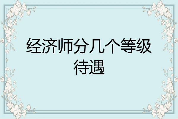 经济师分几个等级待遇