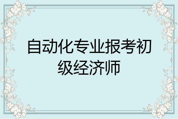 自动化专业报考初级经济师