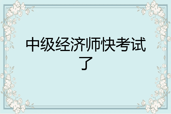 中级经济师快考试了