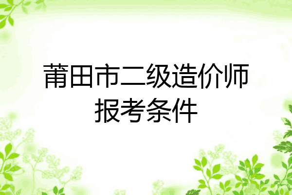 莆田市二级造价师报考条件