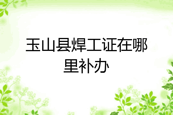 玉山县焊工证在哪里补办