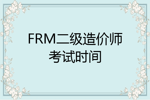 FRM二级造价师考试时间