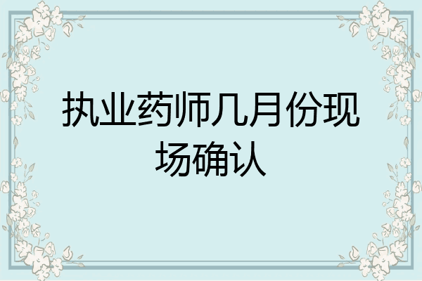 执业药师几月份现场确认