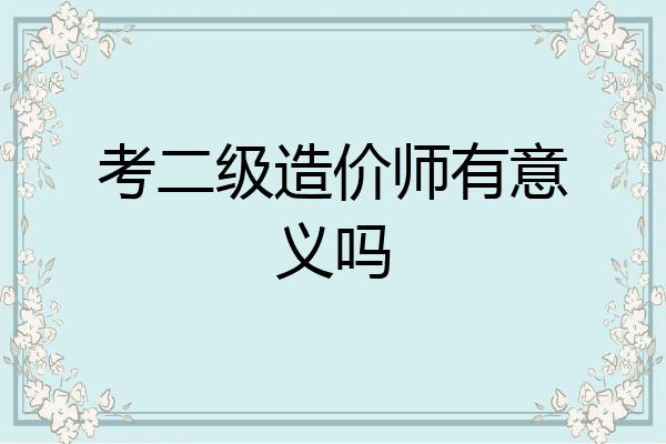 考二级造价师有意义吗