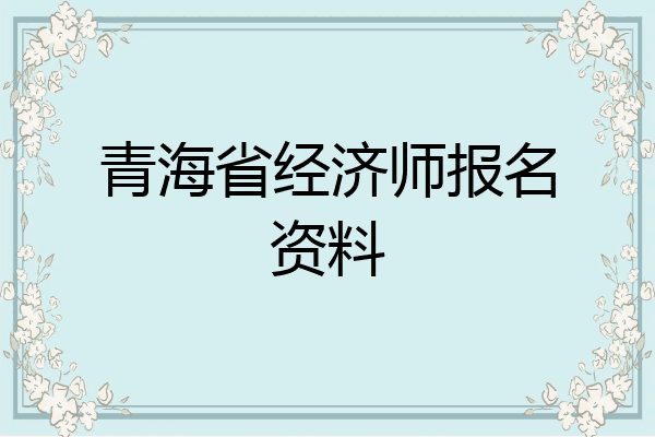 青海省经济师报名资料