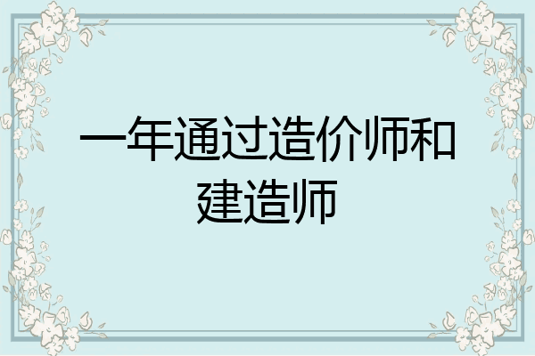 一年通过造价师和建造师