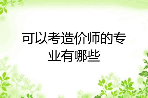 可以考造价师的专业有哪些