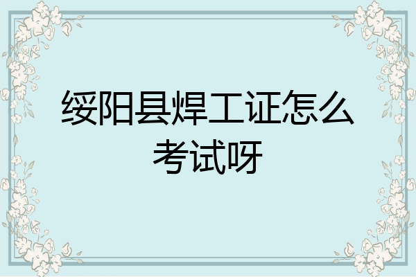 绥阳县焊工证怎么考试呀