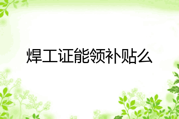 焊工证能领补贴么
