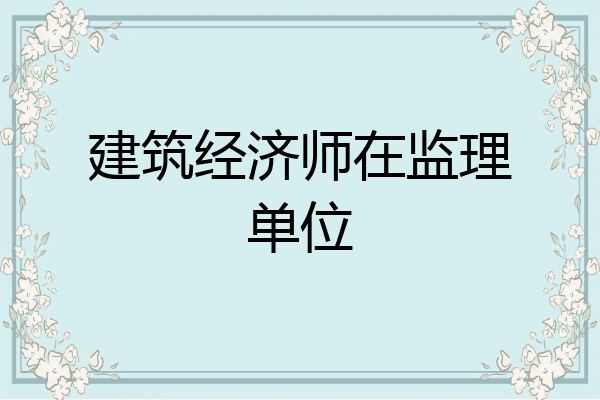 建筑经济师在监理单位