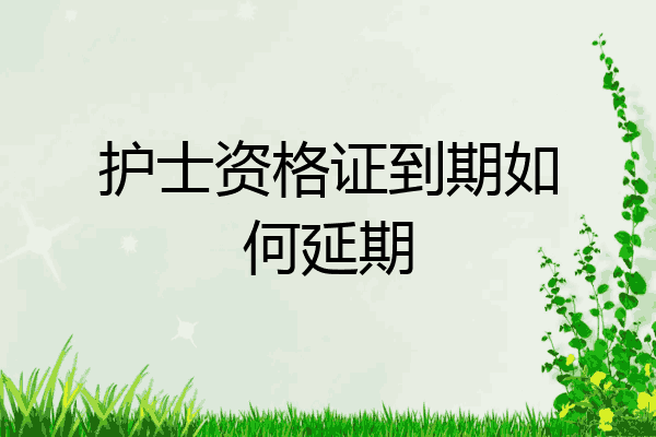 护士资格证到期如何延期