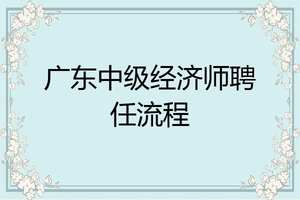 广东中级经济师聘任流程