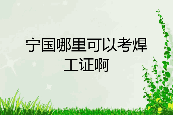 宁国哪里可以考焊工证啊