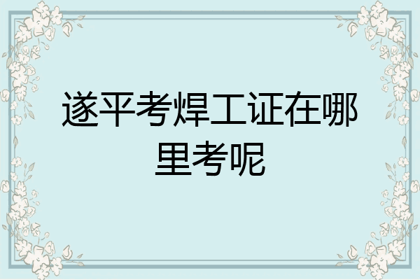遂平考焊工证在哪里考呢