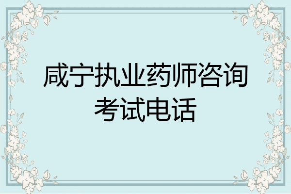 咸宁执业药师咨询考试电话
