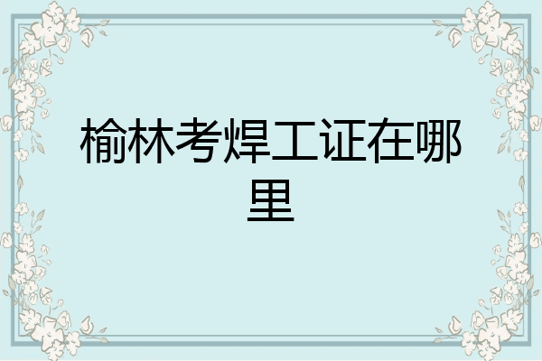 榆林考焊工证在哪里