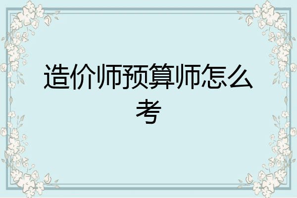 造价师预算师怎么考