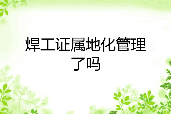 焊工证属地化管理了吗