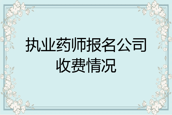 执业药师报名公司收费情况