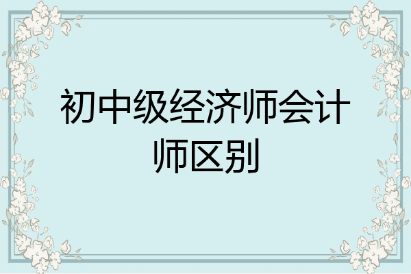 初中级经济师会计师区别