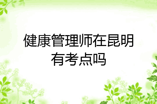 健康管理师在昆明有考点吗