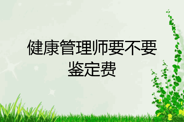健康管理师要不要鉴定费