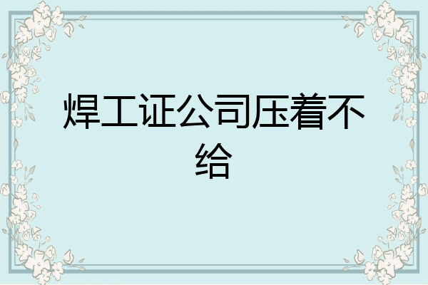 焊工证公司压着不给