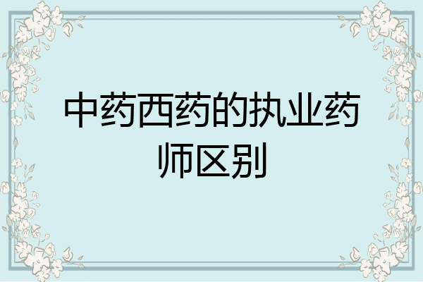 中药西药的执业药师区别