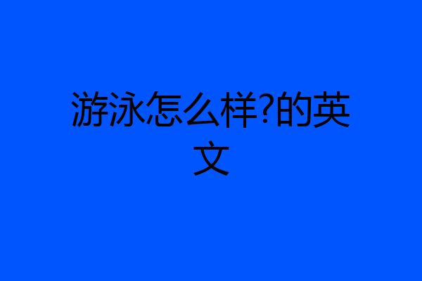 游泳怎么样?的英文