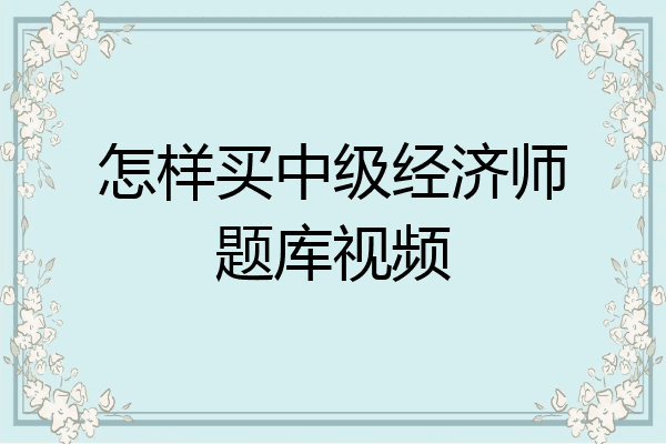 怎样买中级经济师题库视频
