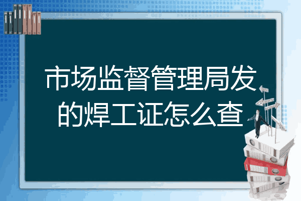 市场监督管理局发的焊工证怎么查