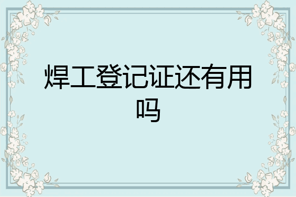 焊工登记证还有用吗