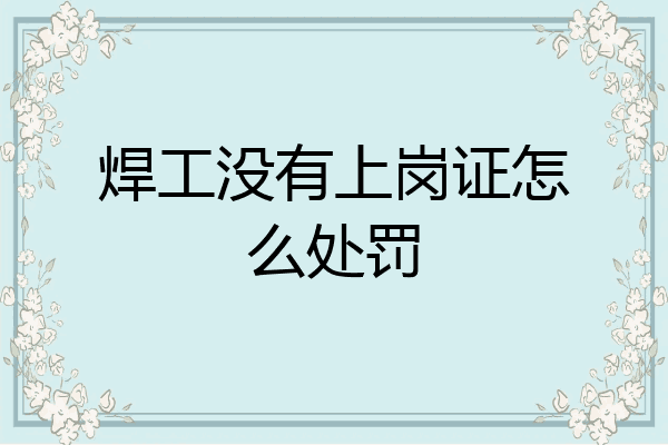 焊工没有上岗证怎么处罚