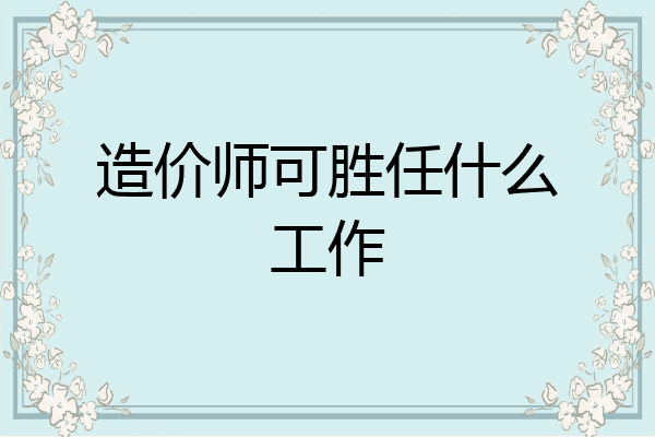 造价师可胜任什么工作