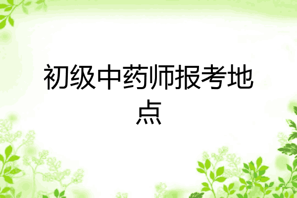 初级中药师报考地点