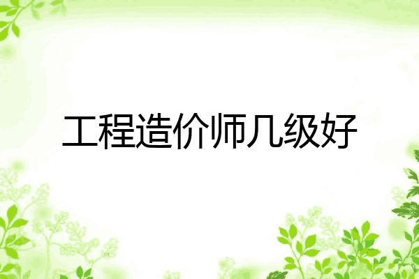 工程造价师几级好