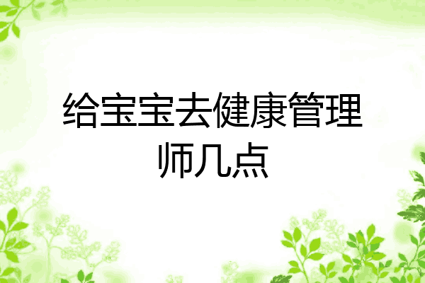 给宝宝去健康管理师几点