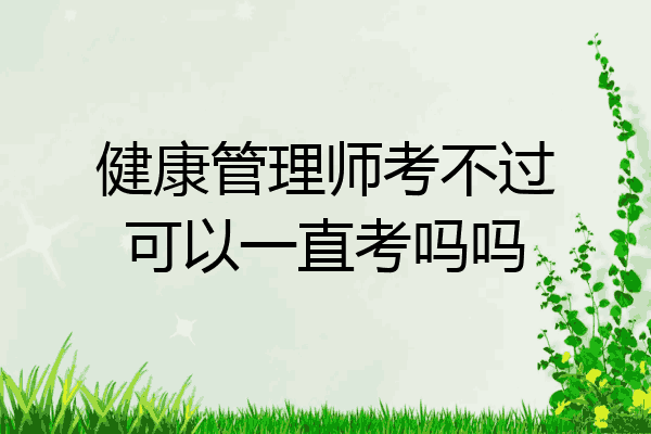 健康管理师考不过可以一直考吗吗