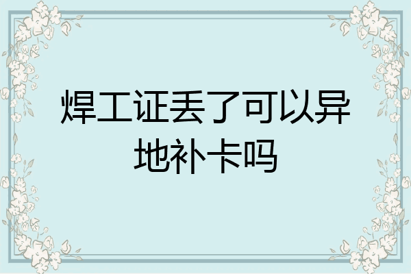 焊工证丢了可以异地补卡吗