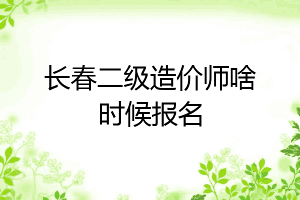 长春二级造价师啥时候报名