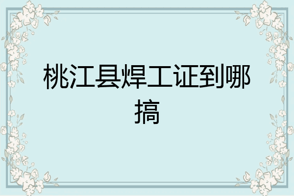 桃江县焊工证到哪搞