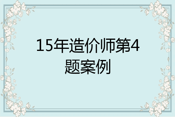 15年造价师第4题案例