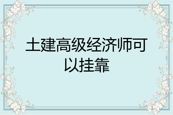 土建高级经济师可以挂靠