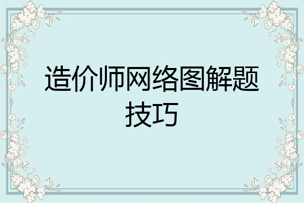造价师网络图解题技巧