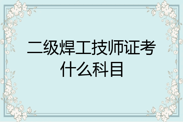 二级焊工技师证考什么科目