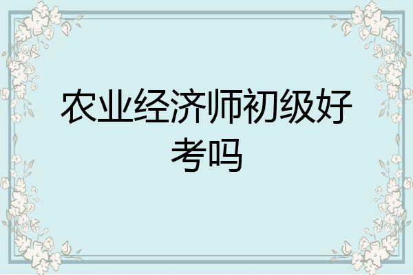 农业经济师初级好考吗