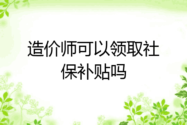 造价师可以领取社保补贴吗