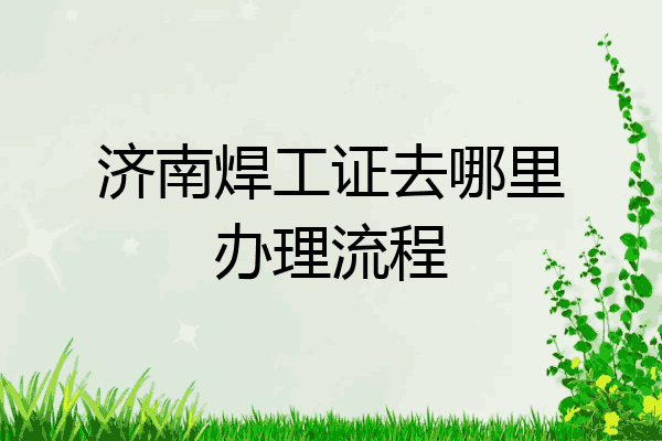 济南焊工证去哪里办理流程