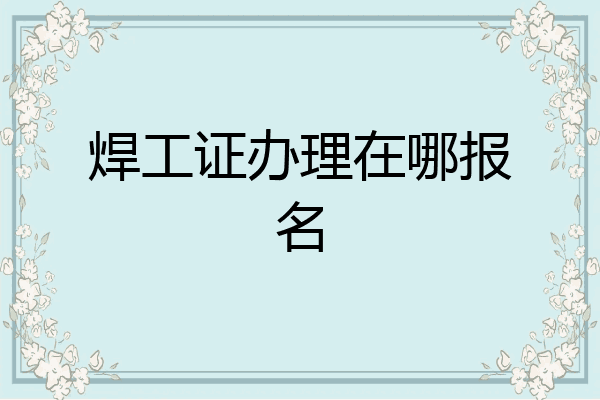 焊工证办理在哪报名